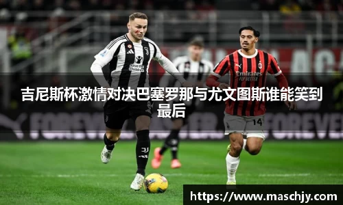 易游吉尼斯杯激情对决巴塞罗那与尤文图斯谁能笑到最后