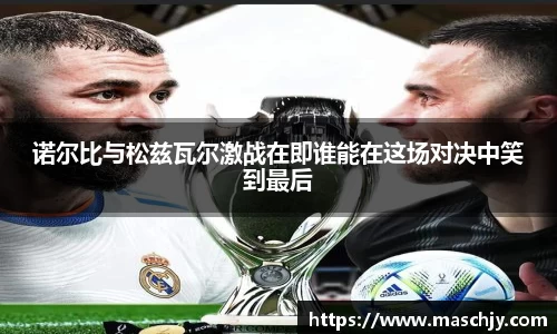 诺尔比与松兹瓦尔激战在即谁能在这场对决中笑到最后